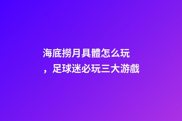 海底撈月具體怎么玩，足球迷必玩三大游戲-第1張-觀點-玄機派